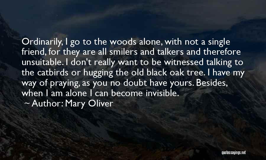 Mary Oliver Quotes: Ordinarily, I Go To The Woods Alone, With Not A Single Friend, For They Are All Smilers And Talkers And