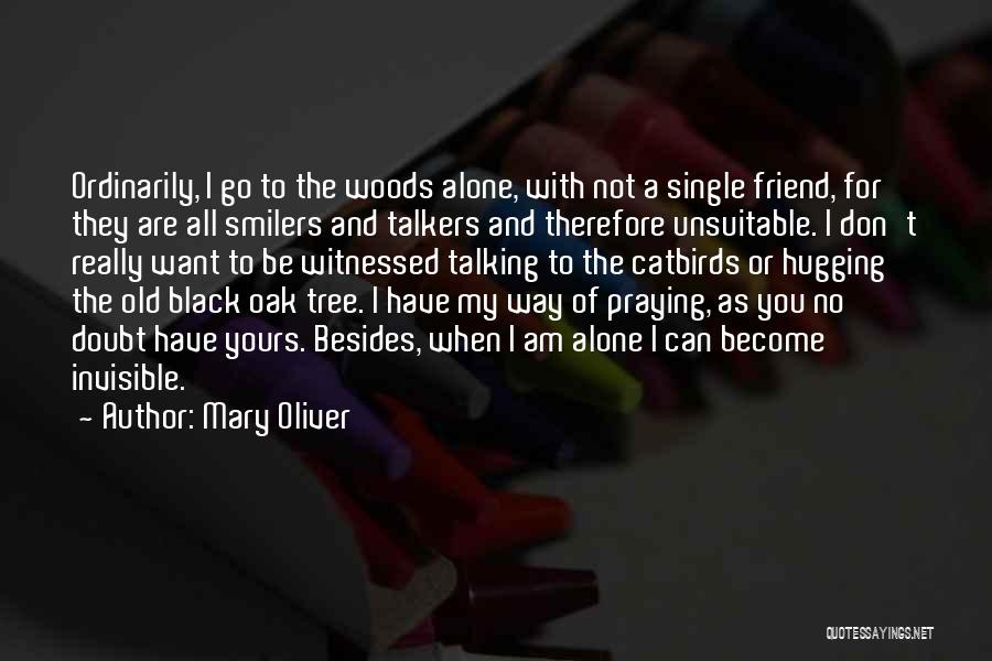 Mary Oliver Quotes: Ordinarily, I Go To The Woods Alone, With Not A Single Friend, For They Are All Smilers And Talkers And