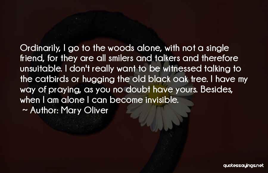 Mary Oliver Quotes: Ordinarily, I Go To The Woods Alone, With Not A Single Friend, For They Are All Smilers And Talkers And