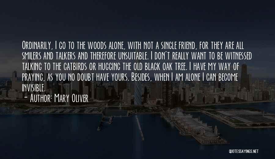 Mary Oliver Quotes: Ordinarily, I Go To The Woods Alone, With Not A Single Friend, For They Are All Smilers And Talkers And