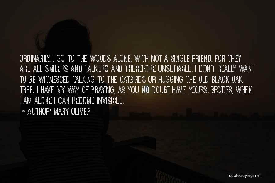 Mary Oliver Quotes: Ordinarily, I Go To The Woods Alone, With Not A Single Friend, For They Are All Smilers And Talkers And