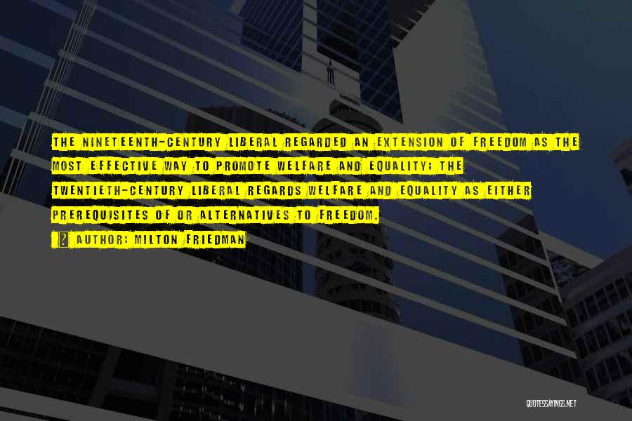 Milton Friedman Quotes: The Nineteenth-century Liberal Regarded An Extension Of Freedom As The Most Effective Way To Promote Welfare And Equality; The Twentieth-century