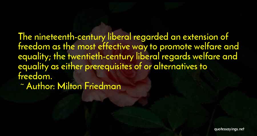 Milton Friedman Quotes: The Nineteenth-century Liberal Regarded An Extension Of Freedom As The Most Effective Way To Promote Welfare And Equality; The Twentieth-century