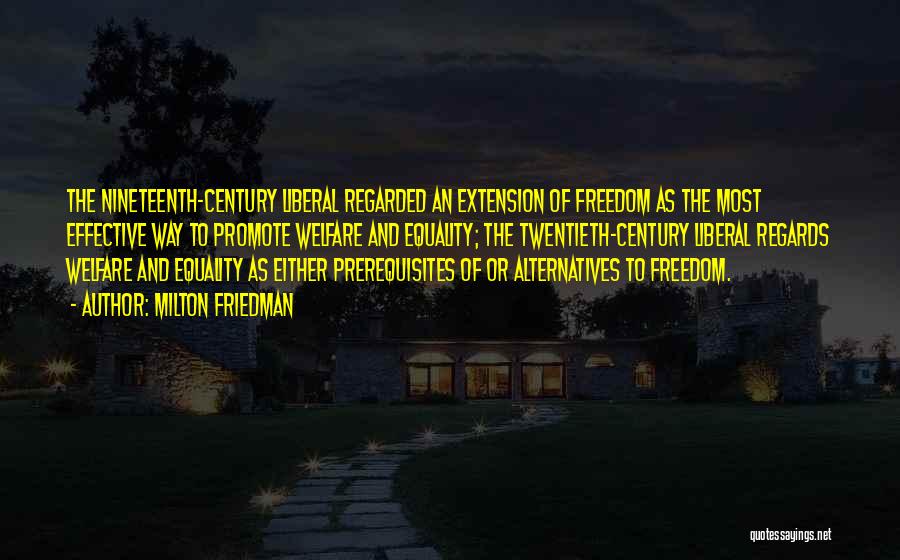 Milton Friedman Quotes: The Nineteenth-century Liberal Regarded An Extension Of Freedom As The Most Effective Way To Promote Welfare And Equality; The Twentieth-century