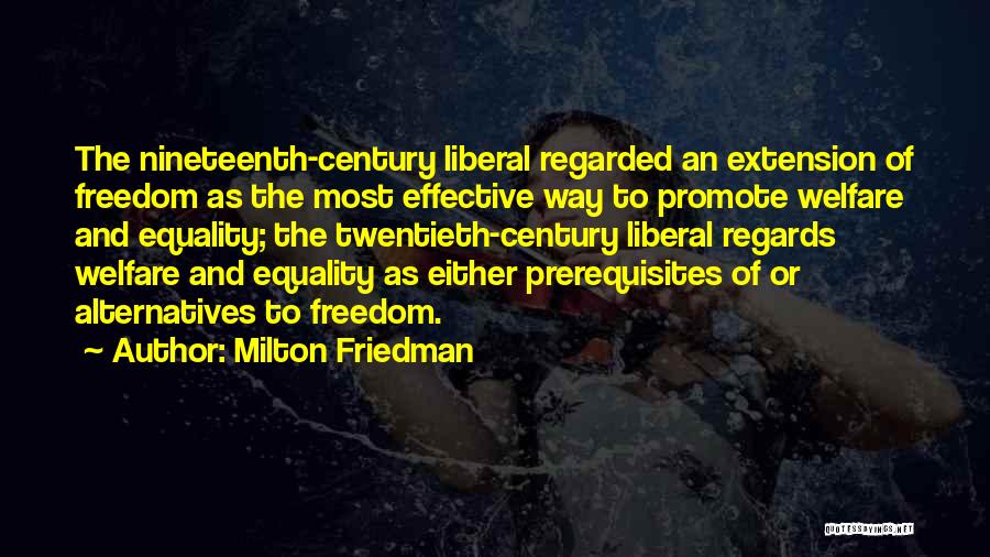 Milton Friedman Quotes: The Nineteenth-century Liberal Regarded An Extension Of Freedom As The Most Effective Way To Promote Welfare And Equality; The Twentieth-century