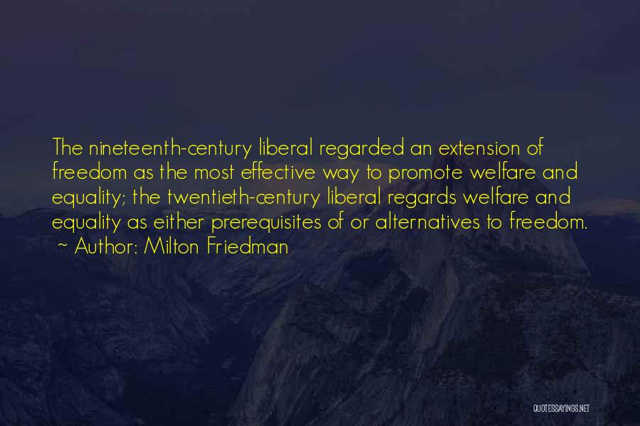 Milton Friedman Quotes: The Nineteenth-century Liberal Regarded An Extension Of Freedom As The Most Effective Way To Promote Welfare And Equality; The Twentieth-century