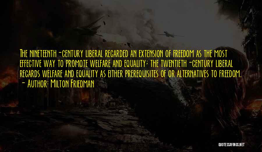 Milton Friedman Quotes: The Nineteenth-century Liberal Regarded An Extension Of Freedom As The Most Effective Way To Promote Welfare And Equality; The Twentieth-century