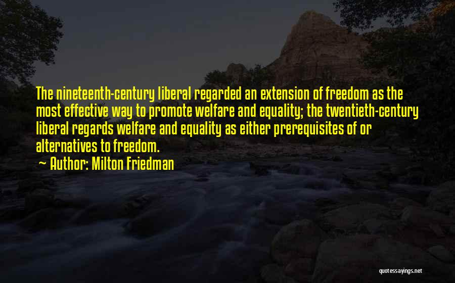 Milton Friedman Quotes: The Nineteenth-century Liberal Regarded An Extension Of Freedom As The Most Effective Way To Promote Welfare And Equality; The Twentieth-century