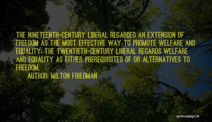 Milton Friedman Quotes: The Nineteenth-century Liberal Regarded An Extension Of Freedom As The Most Effective Way To Promote Welfare And Equality; The Twentieth-century