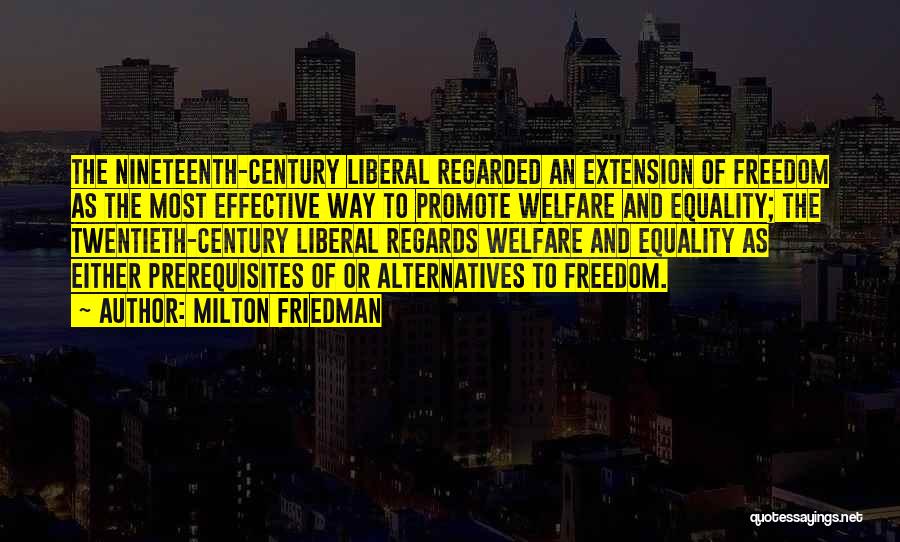 Milton Friedman Quotes: The Nineteenth-century Liberal Regarded An Extension Of Freedom As The Most Effective Way To Promote Welfare And Equality; The Twentieth-century