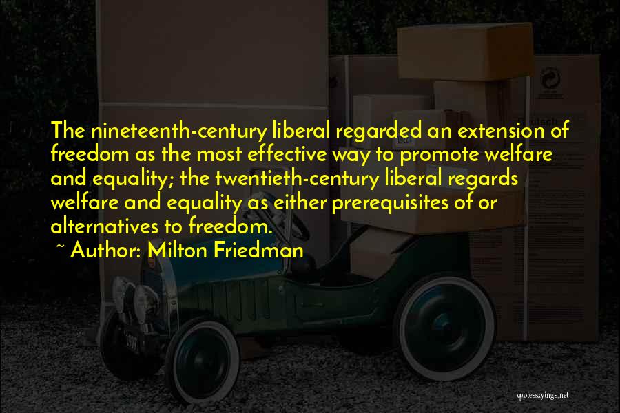 Milton Friedman Quotes: The Nineteenth-century Liberal Regarded An Extension Of Freedom As The Most Effective Way To Promote Welfare And Equality; The Twentieth-century