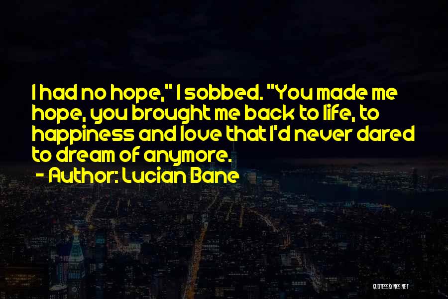 Lucian Bane Quotes: I Had No Hope, I Sobbed. You Made Me Hope, You Brought Me Back To Life, To Happiness And Love