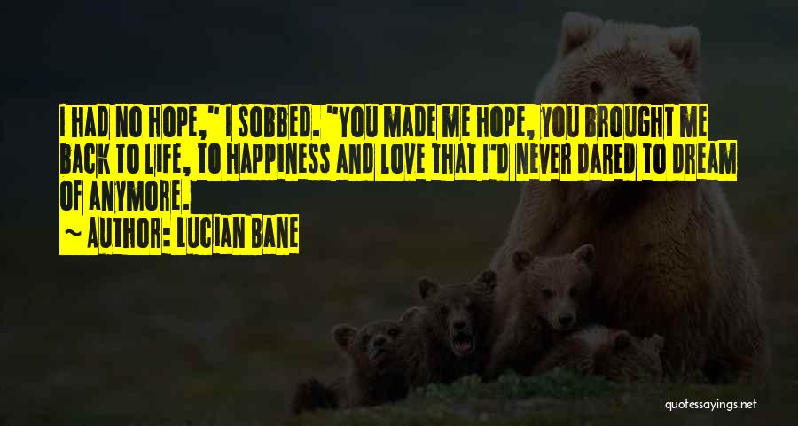 Lucian Bane Quotes: I Had No Hope, I Sobbed. You Made Me Hope, You Brought Me Back To Life, To Happiness And Love