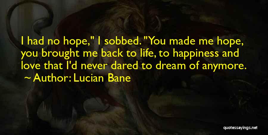 Lucian Bane Quotes: I Had No Hope, I Sobbed. You Made Me Hope, You Brought Me Back To Life, To Happiness And Love