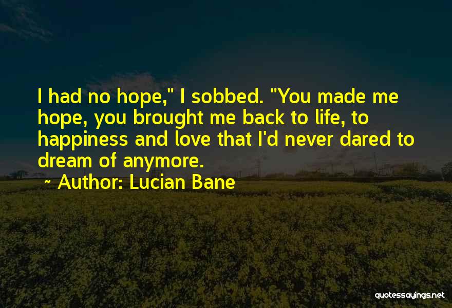 Lucian Bane Quotes: I Had No Hope, I Sobbed. You Made Me Hope, You Brought Me Back To Life, To Happiness And Love