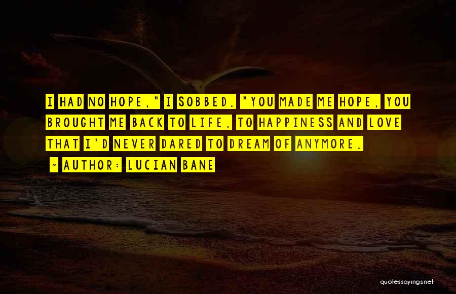 Lucian Bane Quotes: I Had No Hope, I Sobbed. You Made Me Hope, You Brought Me Back To Life, To Happiness And Love