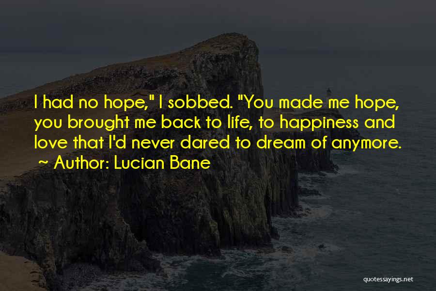 Lucian Bane Quotes: I Had No Hope, I Sobbed. You Made Me Hope, You Brought Me Back To Life, To Happiness And Love