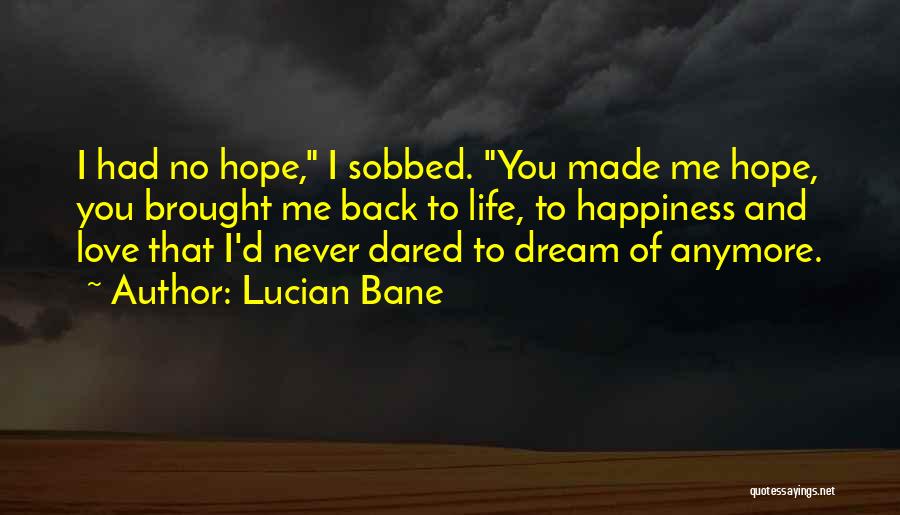Lucian Bane Quotes: I Had No Hope, I Sobbed. You Made Me Hope, You Brought Me Back To Life, To Happiness And Love