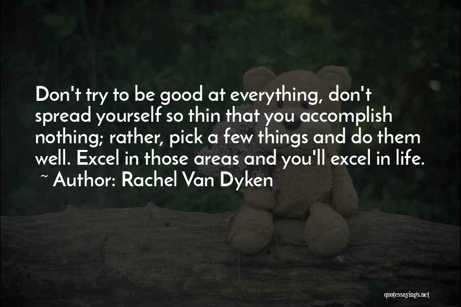 Rachel Van Dyken Quotes: Don't Try To Be Good At Everything, Don't Spread Yourself So Thin That You Accomplish Nothing; Rather, Pick A Few