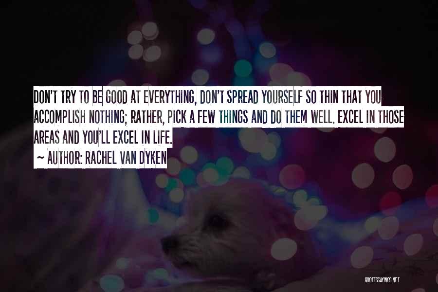 Rachel Van Dyken Quotes: Don't Try To Be Good At Everything, Don't Spread Yourself So Thin That You Accomplish Nothing; Rather, Pick A Few