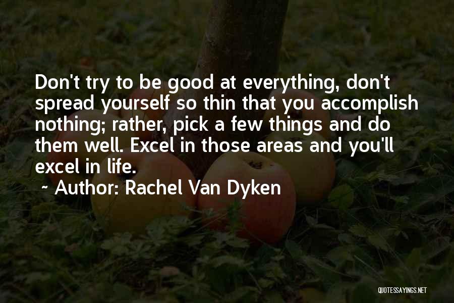 Rachel Van Dyken Quotes: Don't Try To Be Good At Everything, Don't Spread Yourself So Thin That You Accomplish Nothing; Rather, Pick A Few