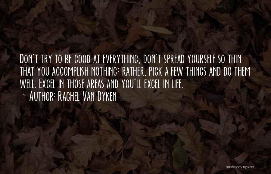 Rachel Van Dyken Quotes: Don't Try To Be Good At Everything, Don't Spread Yourself So Thin That You Accomplish Nothing; Rather, Pick A Few