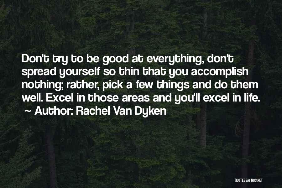 Rachel Van Dyken Quotes: Don't Try To Be Good At Everything, Don't Spread Yourself So Thin That You Accomplish Nothing; Rather, Pick A Few