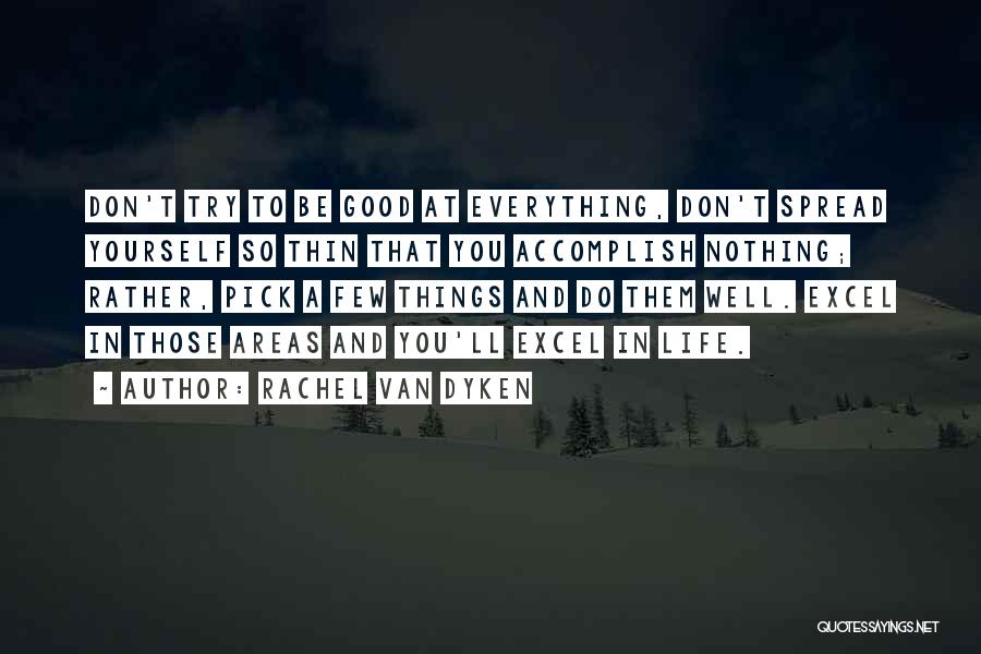 Rachel Van Dyken Quotes: Don't Try To Be Good At Everything, Don't Spread Yourself So Thin That You Accomplish Nothing; Rather, Pick A Few