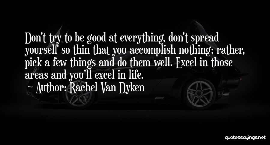 Rachel Van Dyken Quotes: Don't Try To Be Good At Everything, Don't Spread Yourself So Thin That You Accomplish Nothing; Rather, Pick A Few