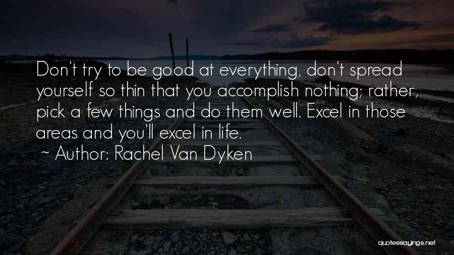 Rachel Van Dyken Quotes: Don't Try To Be Good At Everything, Don't Spread Yourself So Thin That You Accomplish Nothing; Rather, Pick A Few