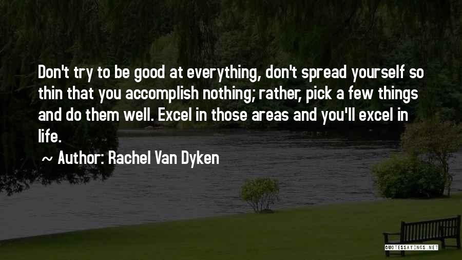 Rachel Van Dyken Quotes: Don't Try To Be Good At Everything, Don't Spread Yourself So Thin That You Accomplish Nothing; Rather, Pick A Few