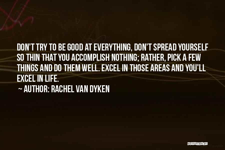 Rachel Van Dyken Quotes: Don't Try To Be Good At Everything, Don't Spread Yourself So Thin That You Accomplish Nothing; Rather, Pick A Few