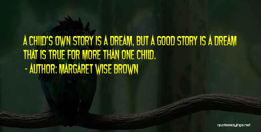 Margaret Wise Brown Quotes: A Child's Own Story Is A Dream, But A Good Story Is A Dream That Is True For More Than