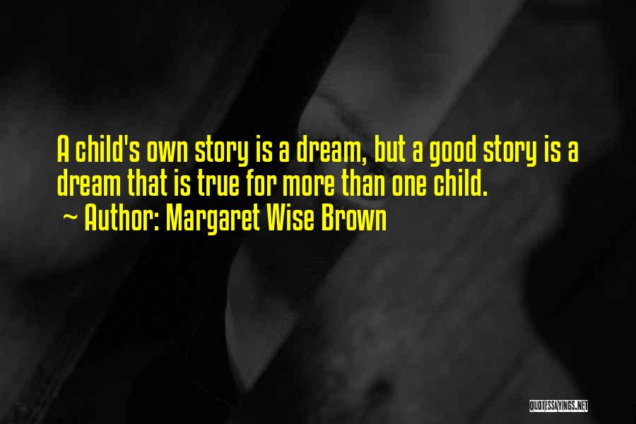 Margaret Wise Brown Quotes: A Child's Own Story Is A Dream, But A Good Story Is A Dream That Is True For More Than