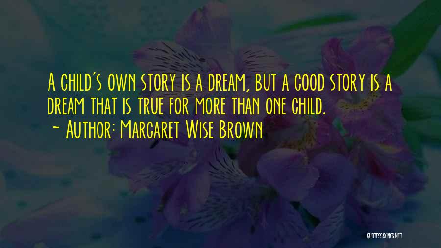 Margaret Wise Brown Quotes: A Child's Own Story Is A Dream, But A Good Story Is A Dream That Is True For More Than