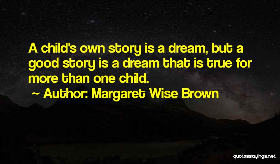 Margaret Wise Brown Quotes: A Child's Own Story Is A Dream, But A Good Story Is A Dream That Is True For More Than
