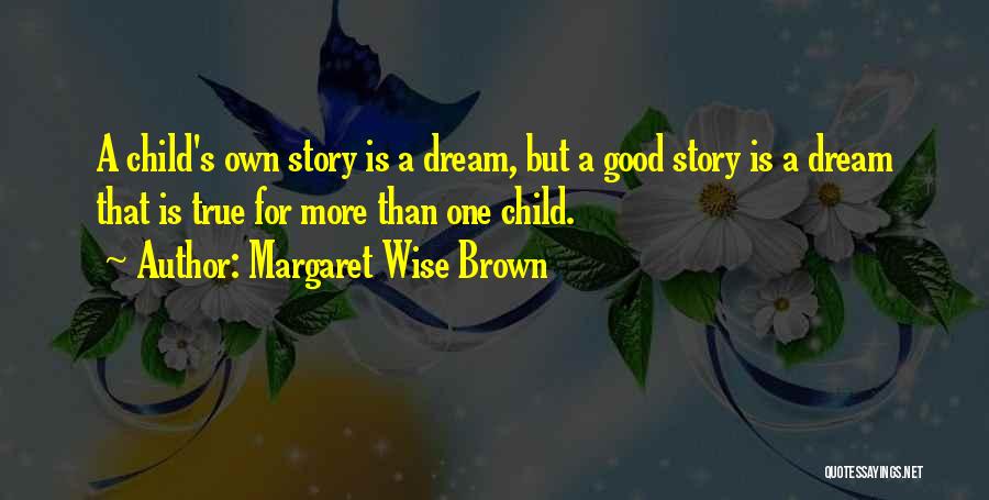 Margaret Wise Brown Quotes: A Child's Own Story Is A Dream, But A Good Story Is A Dream That Is True For More Than