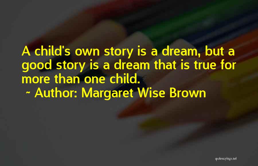 Margaret Wise Brown Quotes: A Child's Own Story Is A Dream, But A Good Story Is A Dream That Is True For More Than