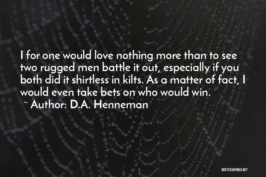 D.A. Henneman Quotes: I For One Would Love Nothing More Than To See Two Rugged Men Battle It Out, Especially If You Both