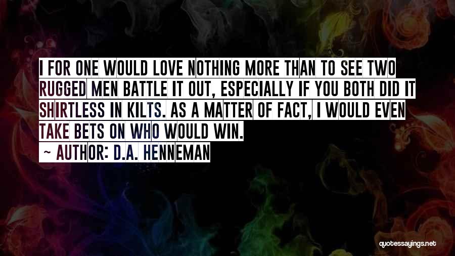 D.A. Henneman Quotes: I For One Would Love Nothing More Than To See Two Rugged Men Battle It Out, Especially If You Both