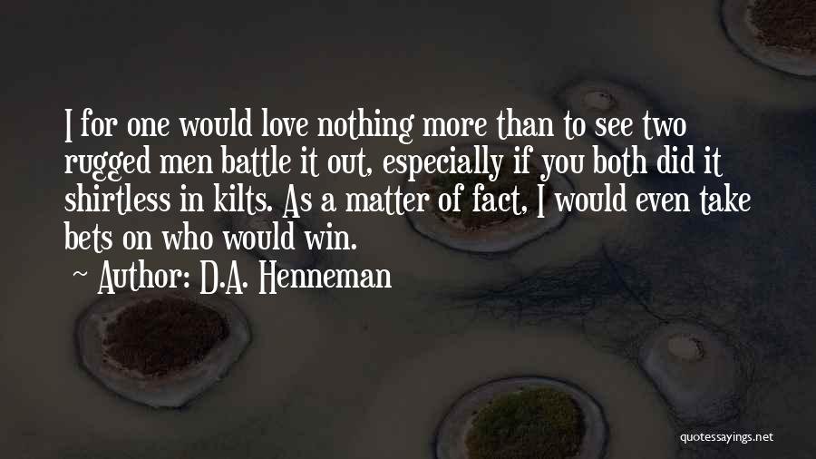 D.A. Henneman Quotes: I For One Would Love Nothing More Than To See Two Rugged Men Battle It Out, Especially If You Both