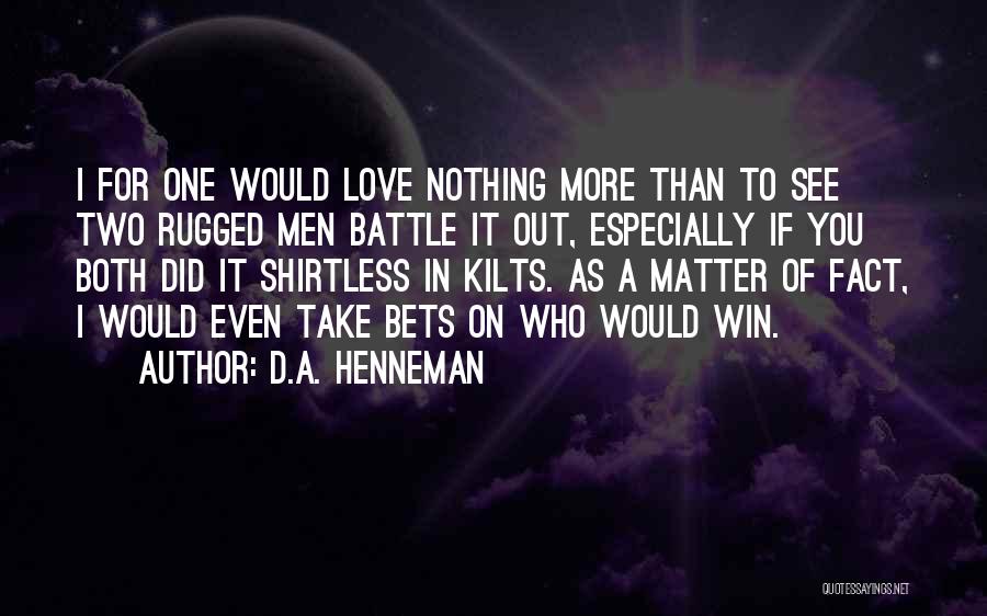 D.A. Henneman Quotes: I For One Would Love Nothing More Than To See Two Rugged Men Battle It Out, Especially If You Both