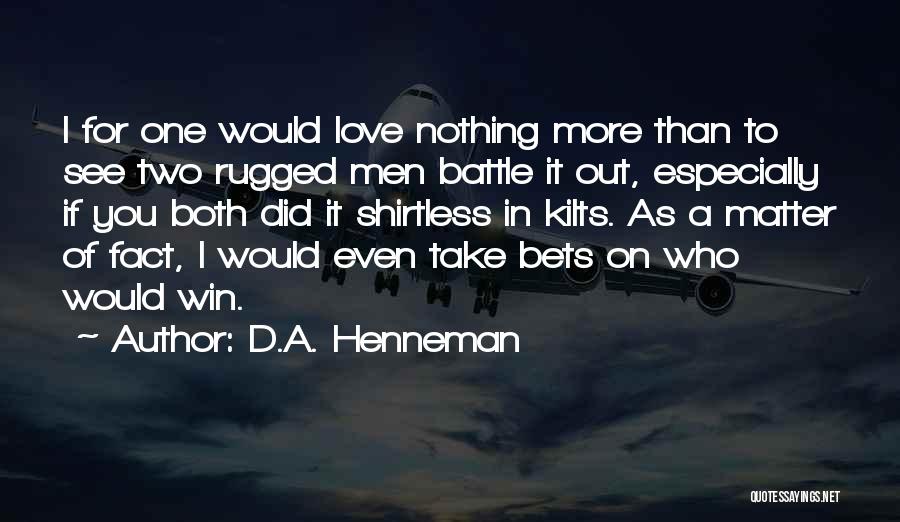 D.A. Henneman Quotes: I For One Would Love Nothing More Than To See Two Rugged Men Battle It Out, Especially If You Both