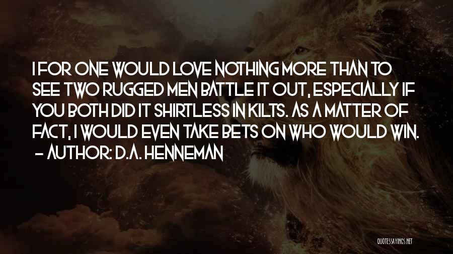 D.A. Henneman Quotes: I For One Would Love Nothing More Than To See Two Rugged Men Battle It Out, Especially If You Both