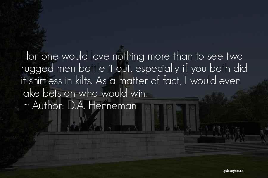 D.A. Henneman Quotes: I For One Would Love Nothing More Than To See Two Rugged Men Battle It Out, Especially If You Both