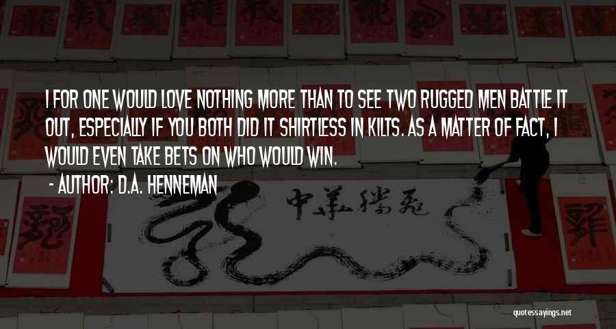 D.A. Henneman Quotes: I For One Would Love Nothing More Than To See Two Rugged Men Battle It Out, Especially If You Both