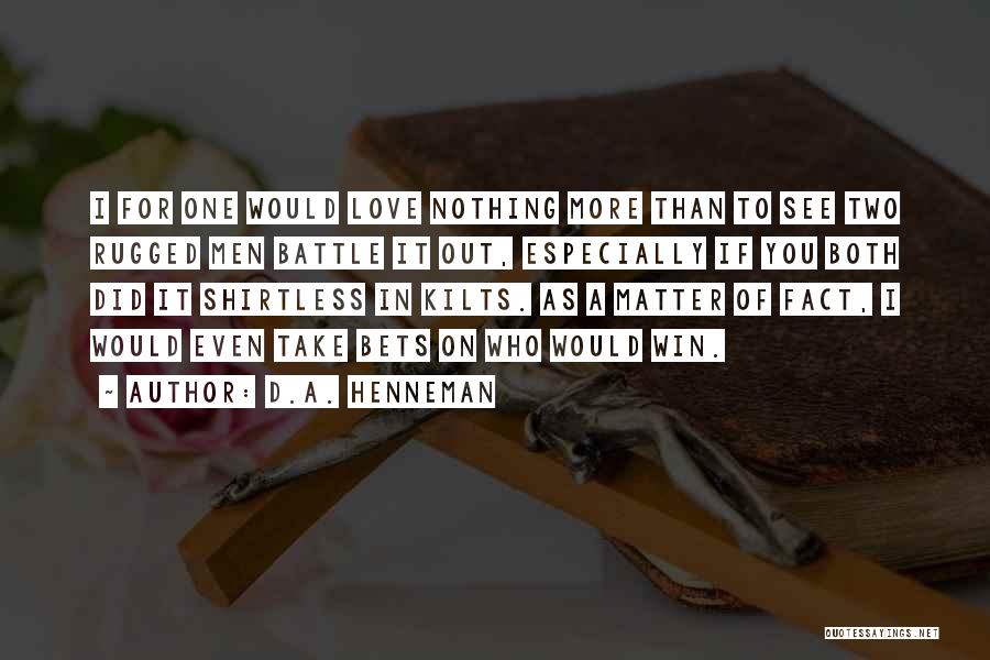 D.A. Henneman Quotes: I For One Would Love Nothing More Than To See Two Rugged Men Battle It Out, Especially If You Both