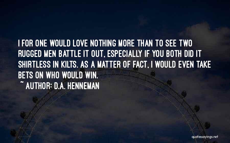 D.A. Henneman Quotes: I For One Would Love Nothing More Than To See Two Rugged Men Battle It Out, Especially If You Both