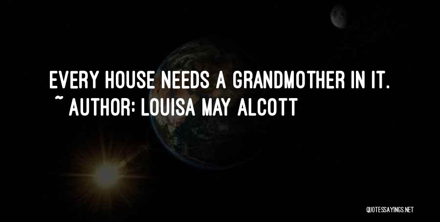 Louisa May Alcott Quotes: Every House Needs A Grandmother In It.