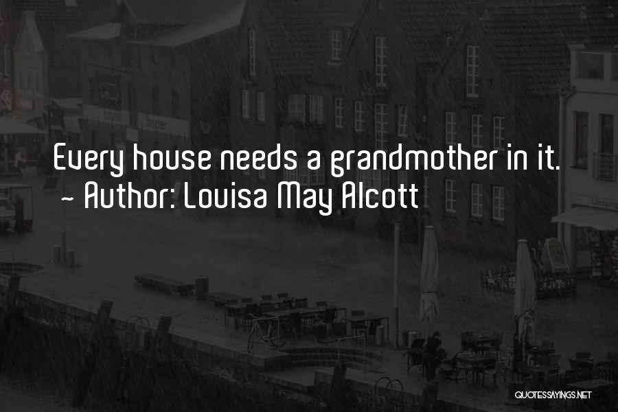 Louisa May Alcott Quotes: Every House Needs A Grandmother In It.